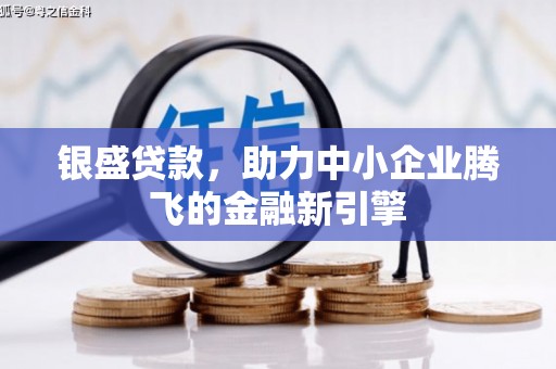 东乌旗银盛贷款，助力中小企业腾飞的金融新引擎