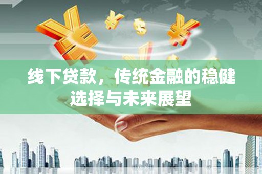东乌旗线下贷款，传统金融的稳健选择与未来展望