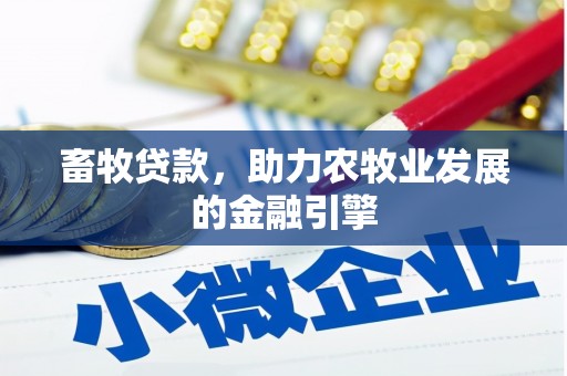 东乌旗畜牧贷款，助力农牧业发展的金融引擎