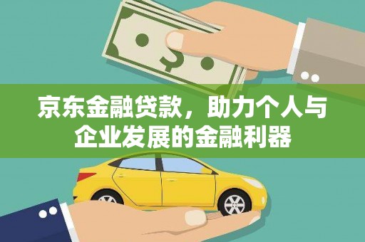 东乌旗京东金融贷款，助力个人与企业发展的金融利器