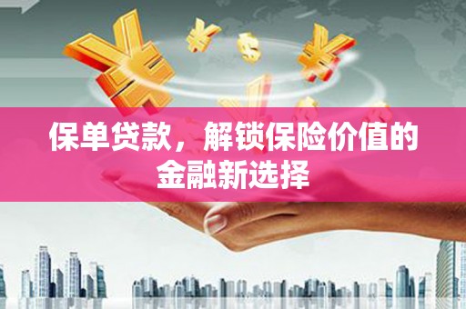 东乌旗保单贷款，解锁保险价值的金融新选择