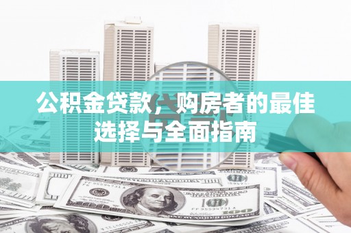 东乌旗公积金贷款，购房者的最佳选择与全面指南