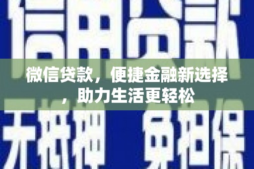 东乌旗微信贷款，便捷金融新选择，助力生活更轻松