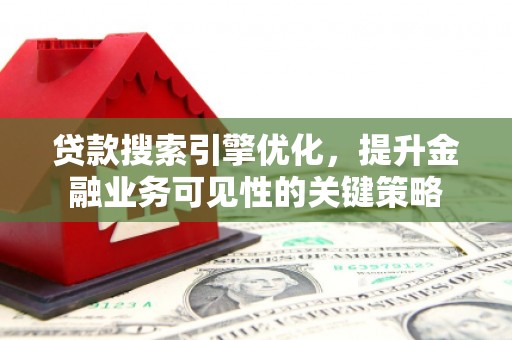 东乌旗贷款搜索引擎优化，提升金融业务可见性的关键策略