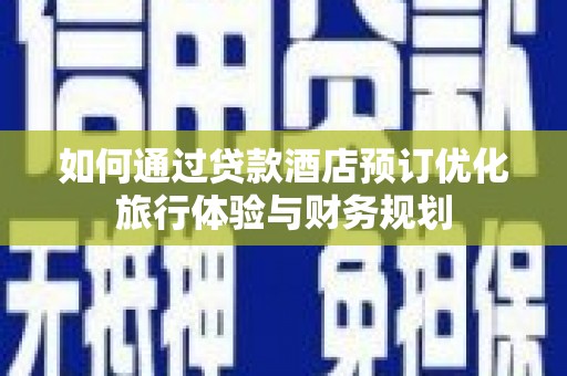 东乌旗如何通过贷款酒店预订优化旅行体验与财务规划