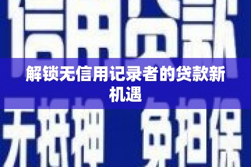 东乌旗解锁无信用记录者的贷款新机遇