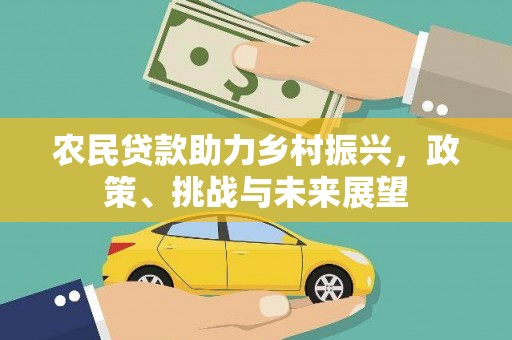 东乌旗农民贷款助力乡村振兴，政策、挑战与未来展望