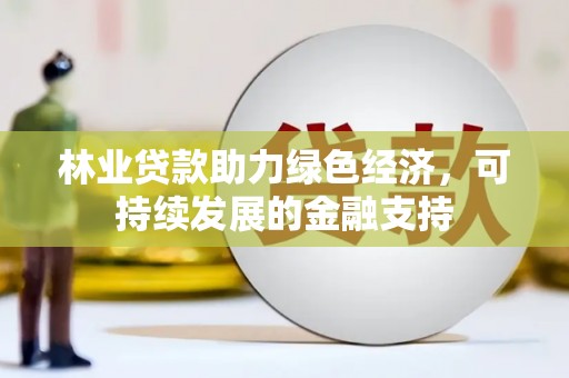 东乌旗林业贷款助力绿色经济，可持续发展的金融支持