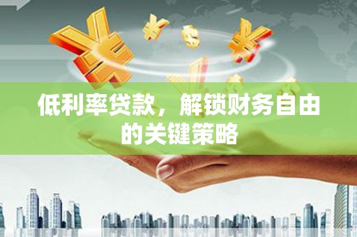 东乌旗低利率贷款，解锁财务自由的关键策略