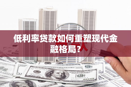 东乌旗低利率贷款如何重塑现代金融格局？