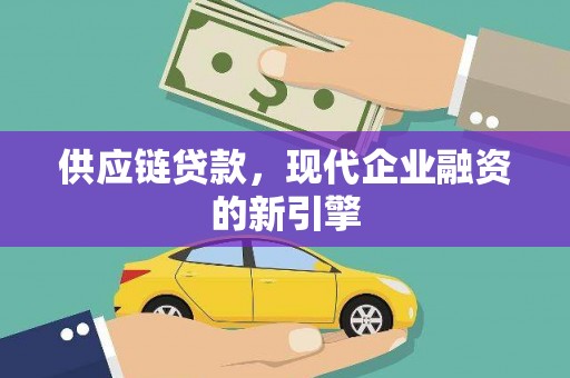 东乌旗供应链贷款，现代企业融资的新引擎