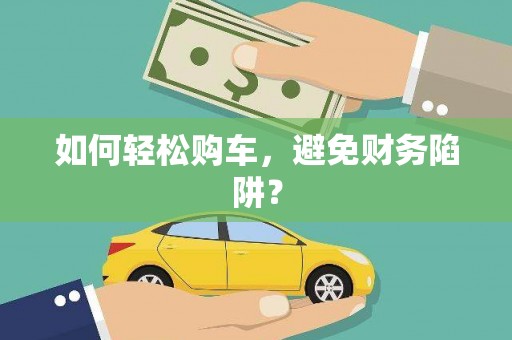 东乌旗如何轻松购车，避免财务陷阱？