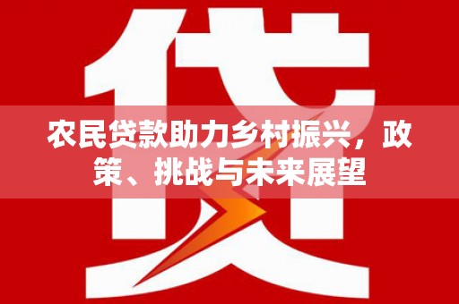 东乌旗农民贷款助力乡村振兴，政策、挑战与未来展望