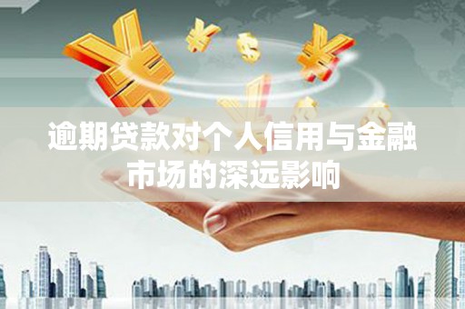东乌旗逾期贷款对个人信用与金融市场的深远影响