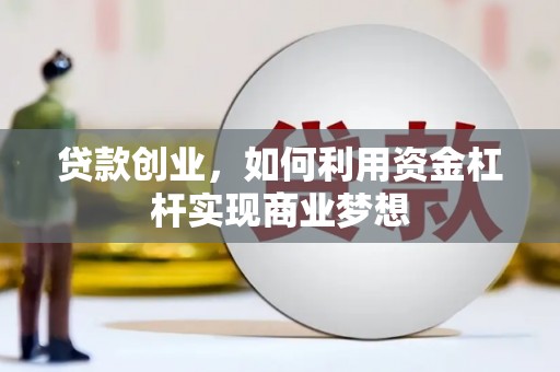 东乌旗贷款创业，如何利用资金杠杆实现商业梦想