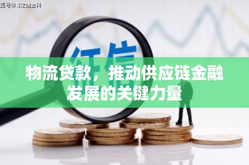 东乌旗物流贷款，推动供应链金融发展的关键力量