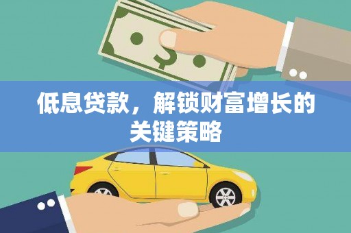 东乌旗低息贷款，解锁财富增长的关键策略