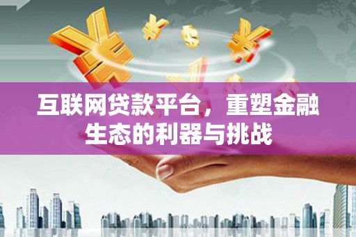 东乌旗互联网贷款平台，重塑金融生态的利器与挑战