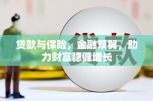 东乌旗贷款与保险，金融双翼，助力财富稳健增长