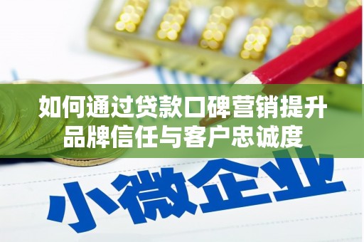 东乌旗如何通过贷款口碑营销提升品牌信任与客户忠诚度