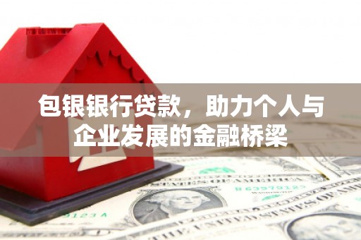 东乌旗包银银行贷款，助力个人与企业发展的金融桥梁