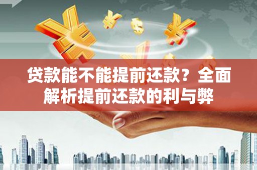 东乌旗贷款能不能提前还款？全面解析提前还款的利与弊