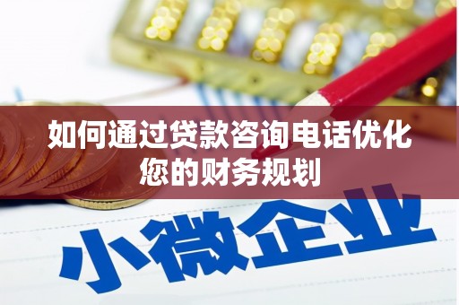 东乌旗如何通过贷款咨询电话优化您的财务规划