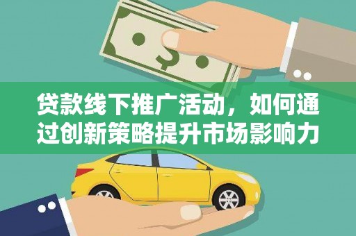 东乌旗贷款线下推广活动，如何通过创新策略提升市场影响力