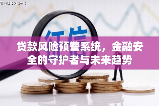 东乌旗贷款风险预警系统，金融安全的守护者与未来趋势