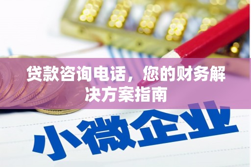 东乌旗贷款咨询电话，您的财务解决方案指南