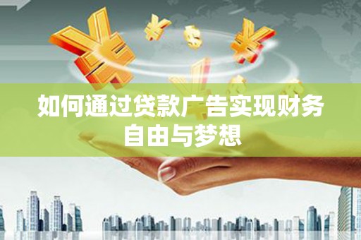 东乌旗如何通过贷款广告实现财务自由与梦想