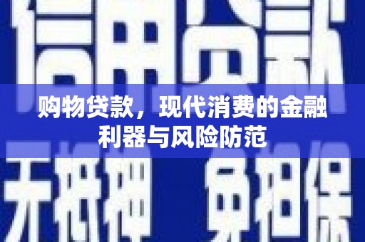 东乌旗购物贷款，现代消费的金融利器与风险防范