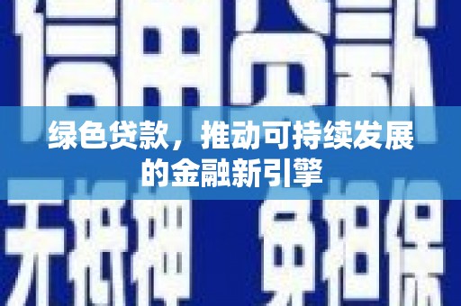 东乌旗绿色贷款，推动可持续发展的金融新引擎