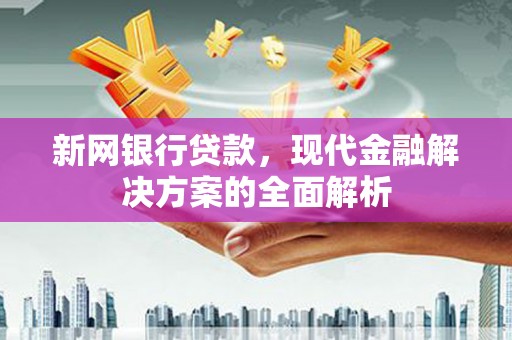 东乌旗新网银行贷款，现代金融解决方案的全面解析
