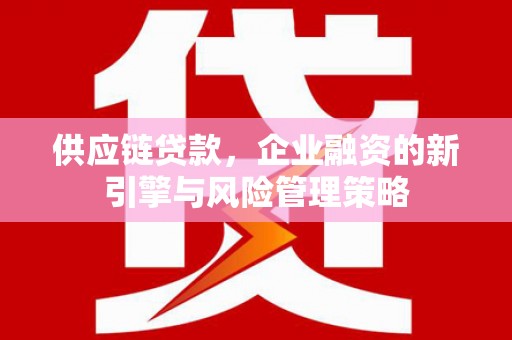东乌旗供应链贷款，企业融资的新引擎与风险管理策略