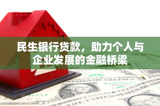 东乌旗民生银行贷款，助力个人与企业发展的金融桥梁