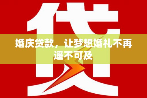 东乌旗婚庆贷款，让梦想婚礼不再遥不可及