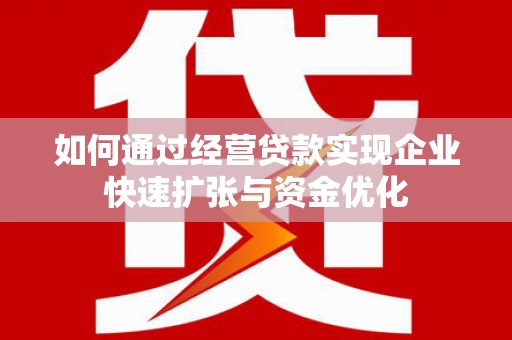 东乌旗如何通过经营贷款实现企业快速扩张与资金优化