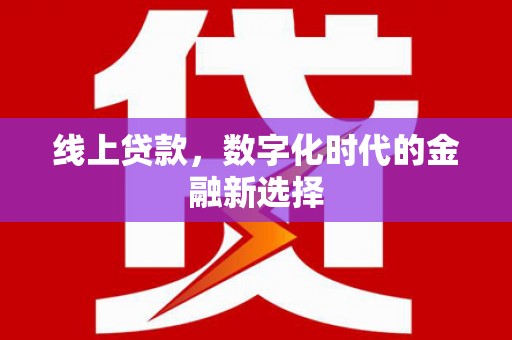 东乌旗线上贷款，数字化时代的金融新选择