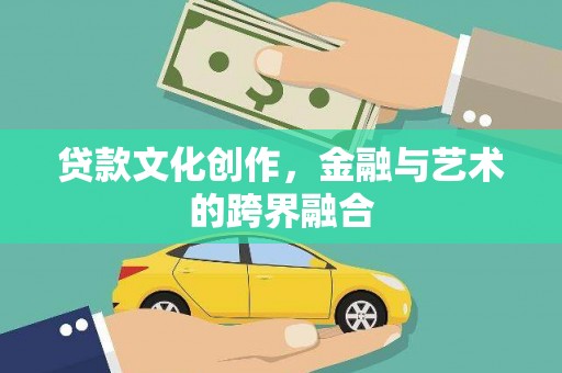 东乌旗贷款文化创作，金融与艺术的跨界融合