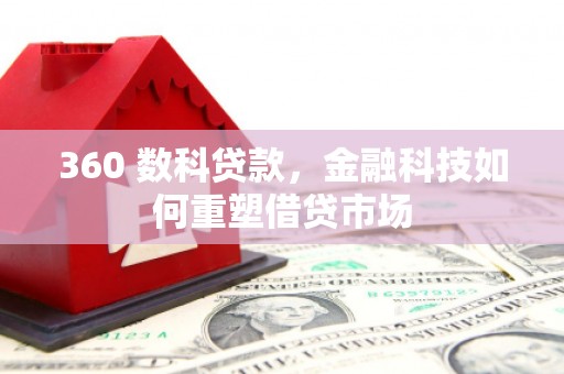 东乌旗360 数科贷款，金融科技如何重塑借贷市场