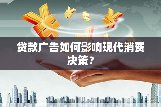 东乌旗贷款广告如何影响现代消费决策？