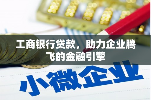 东乌旗工商银行贷款，助力企业腾飞的金融引擎