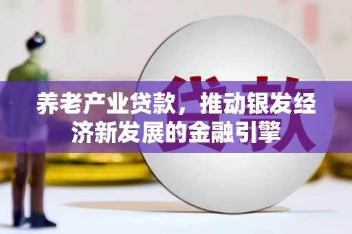 东乌旗养老产业贷款，推动银发经济新发展的金融引擎