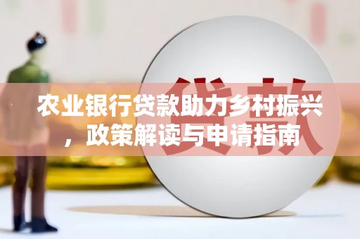 东乌旗农业银行贷款助力乡村振兴，政策解读与申请指南