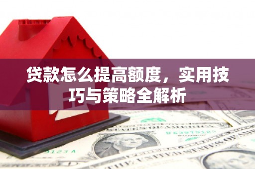 东乌旗贷款怎么提高额度，实用技巧与策略全解析