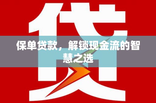东乌旗保单贷款，解锁现金流的智慧之选