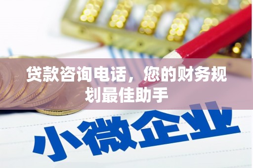 东乌旗贷款咨询电话，您的财务规划最佳助手