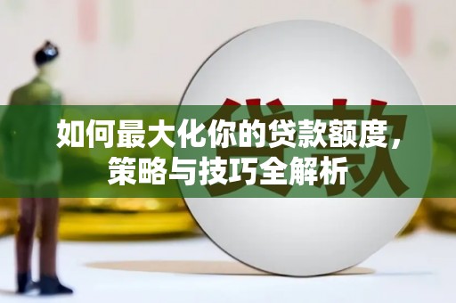 东乌旗如何最大化你的贷款额度，策略与技巧全解析