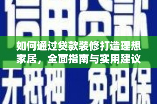 东乌旗如何通过贷款装修打造理想家居，全面指南与实用建议